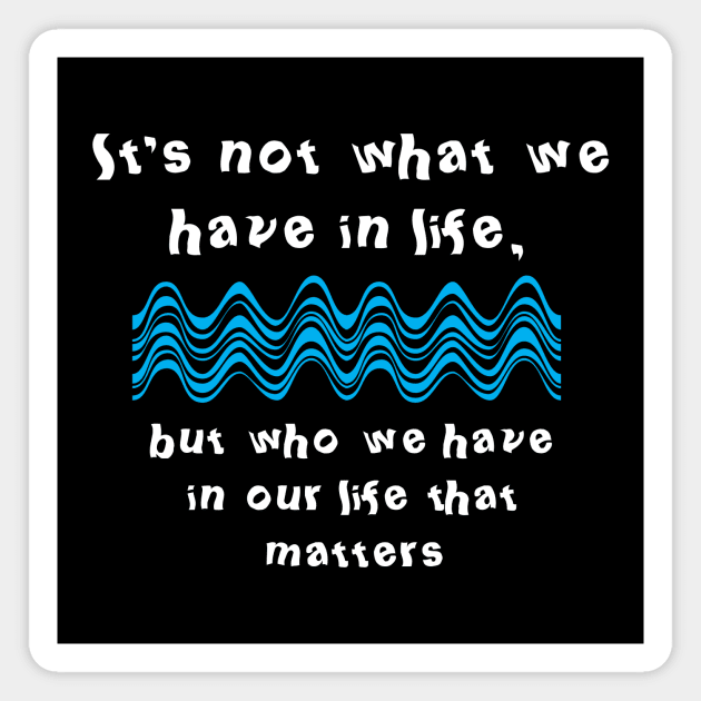 It's not what we have in life, but who we have in our life that matters Magnet by PolyglotFun